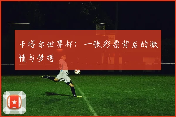 卡塔尔世界杯：一张彩票背后的激情与梦想