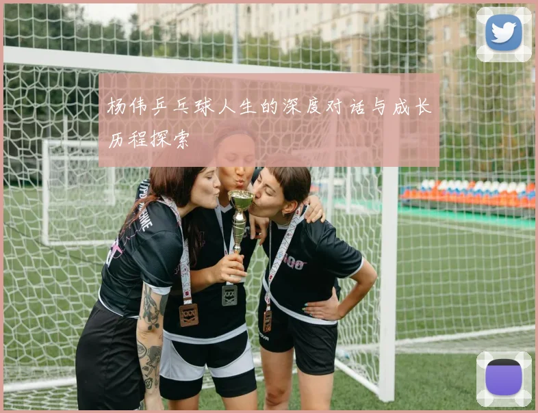 杨伟乒乓球人生的深度对话与成长历程探索