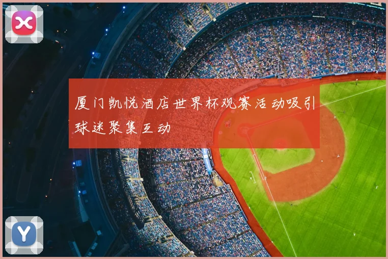 厦门凯悦酒店世界杯观赛活动吸引球迷聚集互动