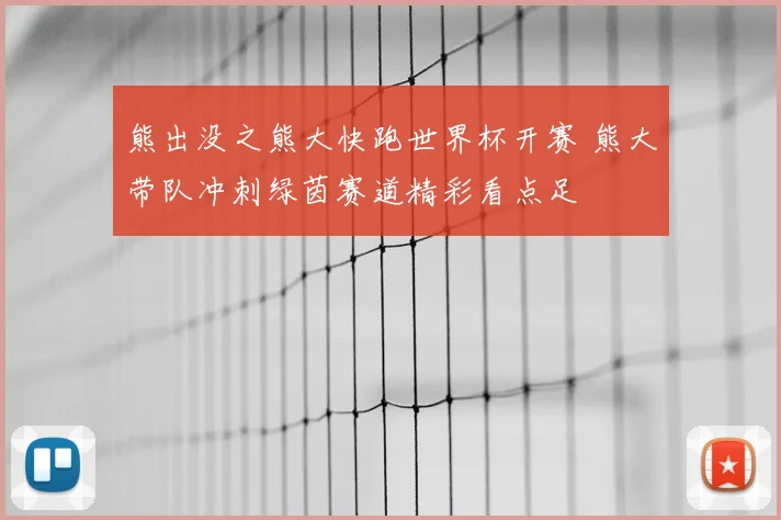 熊出没之熊大快跑世界杯开赛 熊大带队冲刺绿茵赛道精彩看点足