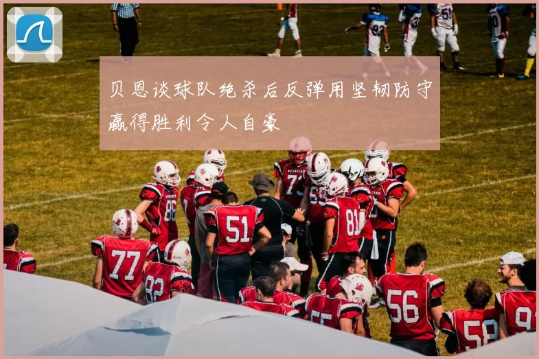 贝恩谈球队绝杀后反弹用坚韧防守赢得胜利令人自豪