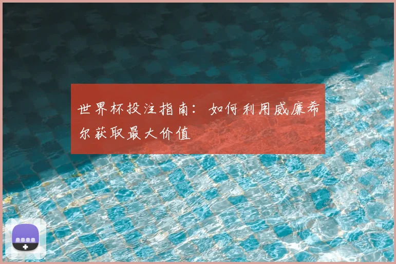 世界杯投注指南:如何利用威廉希尔获取最大价值