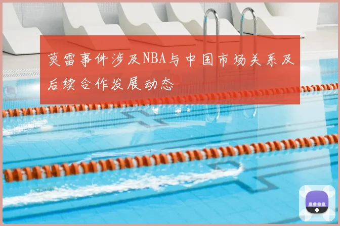 莫雷事件涉及NBA与中国市场关系及后续合作发展动态