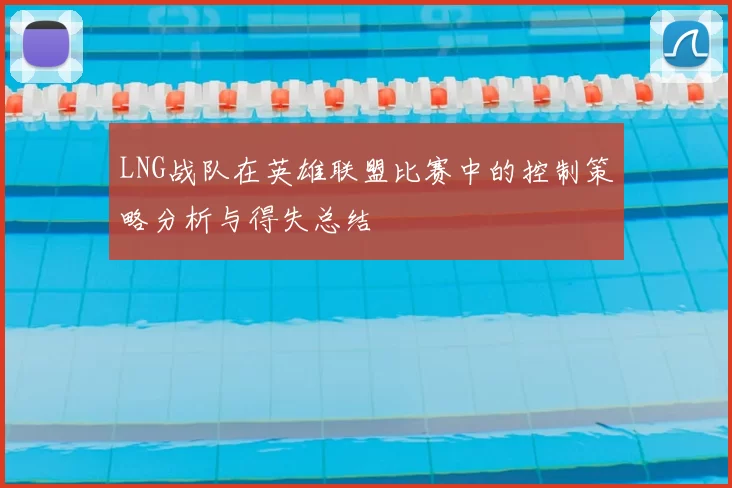LNG战队在英雄联盟比赛中的控制策略分析与得失总结