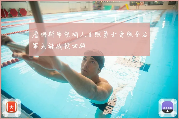 詹姆斯率领湖人击败勇士晋级季后赛关键战役回顾