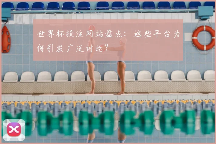 世界杯投注网站盘点：这些平台为何引发广泛讨论？