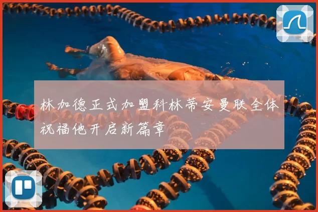 林加德正式加盟科林蒂安曼联全体祝福他开启新篇章