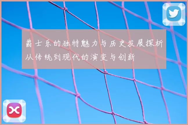 爵士乐的独特魅力与历史发展探析从传统到现代的演变与创新