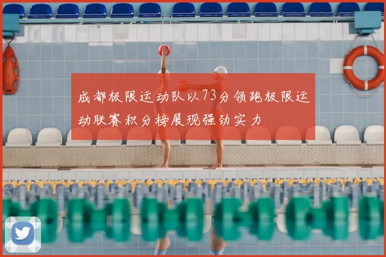 成都极限运动队以73分领跑极限运动联赛积分榜展现强劲实力