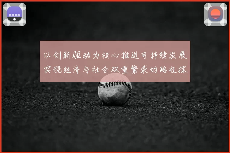 以创新驱动为核心推进可持续发展实现经济与社会双重繁荣的路径探索