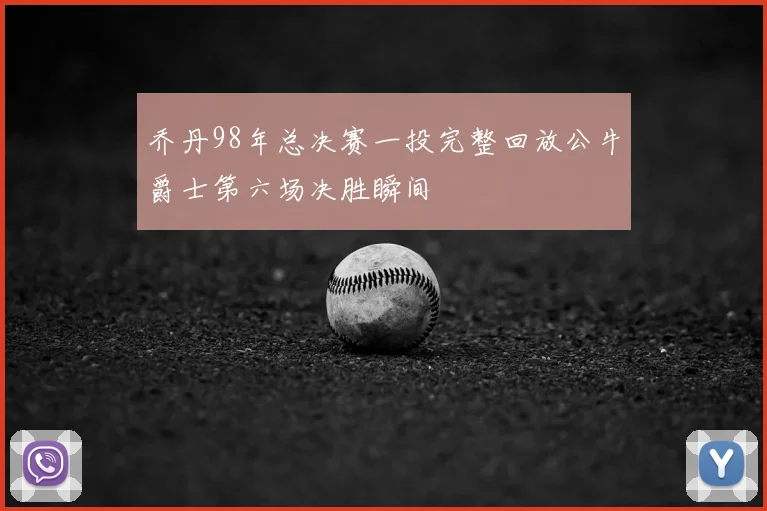 乔丹98年总决赛一投完整回放公牛爵士第六场决胜瞬间