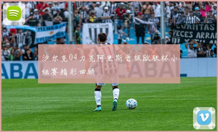 沙尔克04力克阿里斯晋级欧联杯小组赛精彩回顾