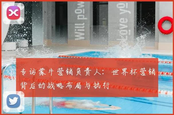 专访蒙牛营销负责人：世界杯营销背后的战略布局与执行
