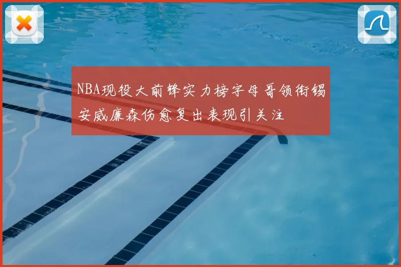 NBA现役大前锋实力榜字母哥领衔锡安威廉森伤愈复出表现引关注
