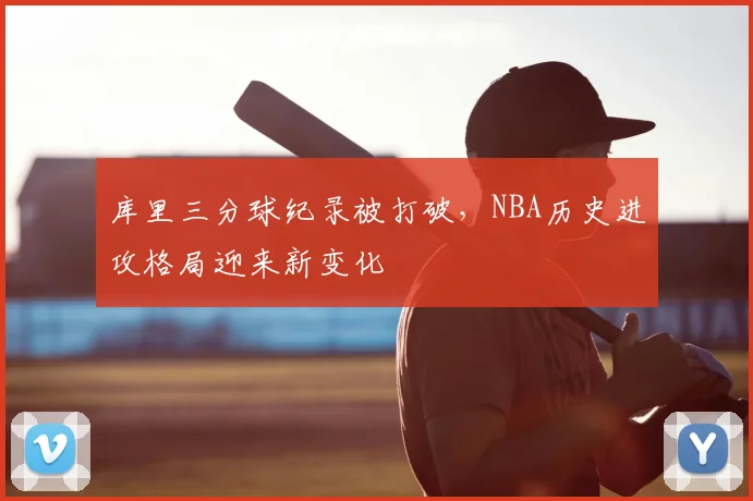 库里三分球纪录被打破,NBA历史进攻格局迎来新变化