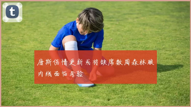 唐斯伤情更新或将缺席数周森林狼内线面临考验