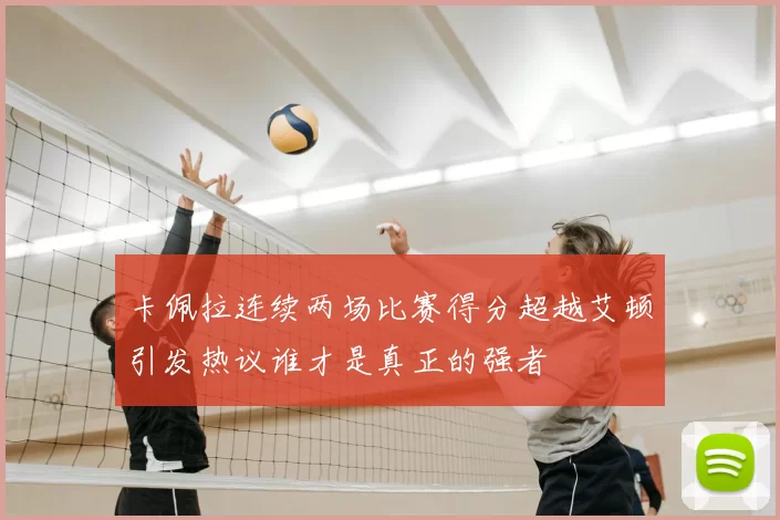 卡佩拉连续两场比赛得分超越艾顿引发热议谁才是真正的强者