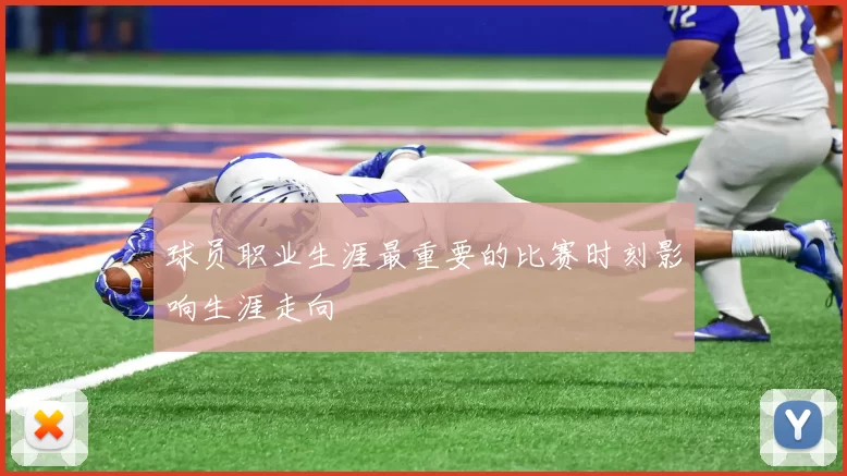 球员职业生涯最重要的比赛时刻影响生涯走向