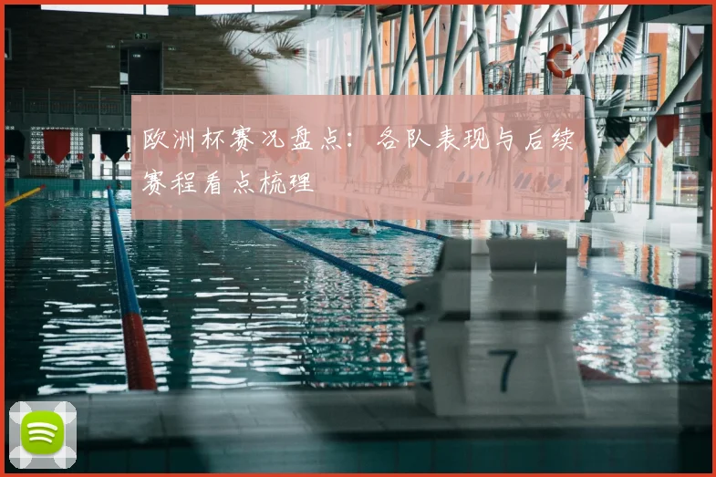 欧洲杯赛况盘点：各队表现与后续赛程看点梳理