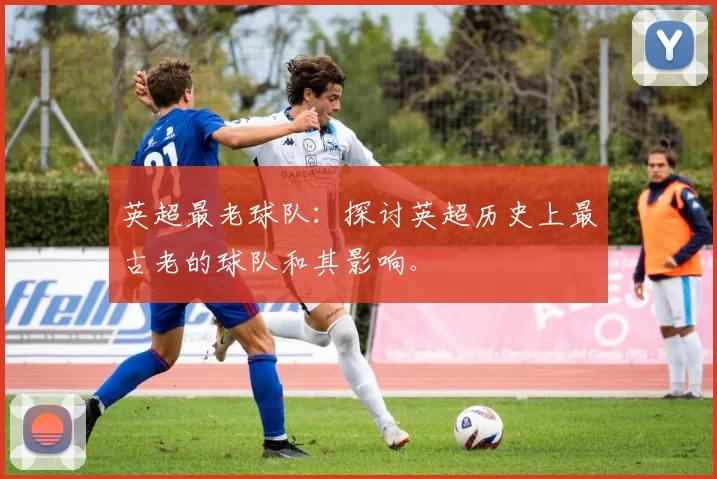英超最老球队：探讨英超历史上最古老的球队和其影响。