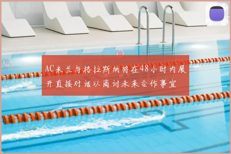 AC米兰与格拉斯纳将在48小时内展开直接对话以商讨未来合作事宜
