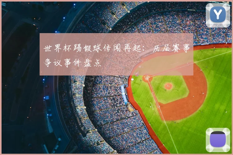 世界杯踢假球传闻再起:历届赛事争议事件盘点