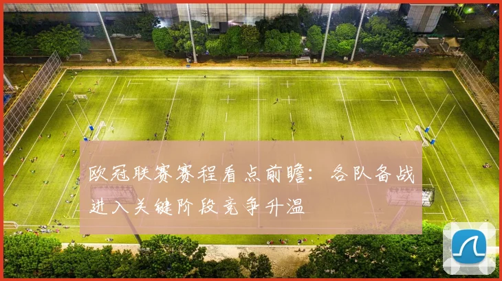 欧冠联赛赛程看点前瞻：各队备战进入关键阶段竞争升温