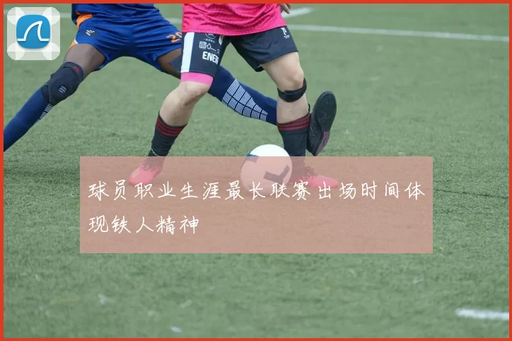 球员职业生涯最长联赛出场时间体现铁人精神