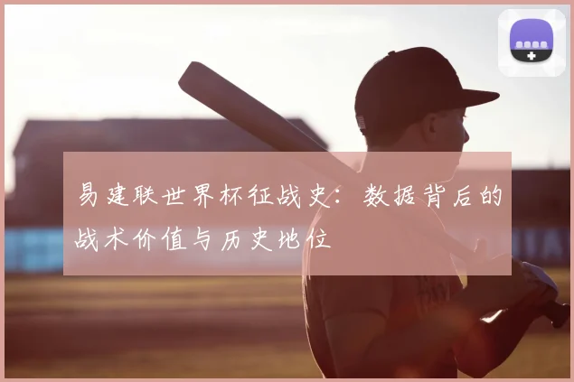 易建联世界杯征战史：数据背后的战术价值与历史地位