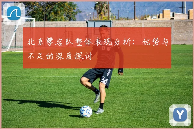 北京攀岩队整体表现分析：优势与不足的深度探讨