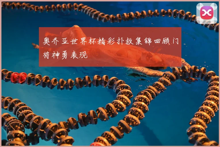 奥乔亚世界杯精彩扑救集锦回顾门将神勇表现