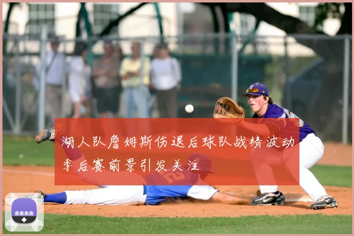 湖人队詹姆斯伤退后球队战绩波动季后赛前景引发关注