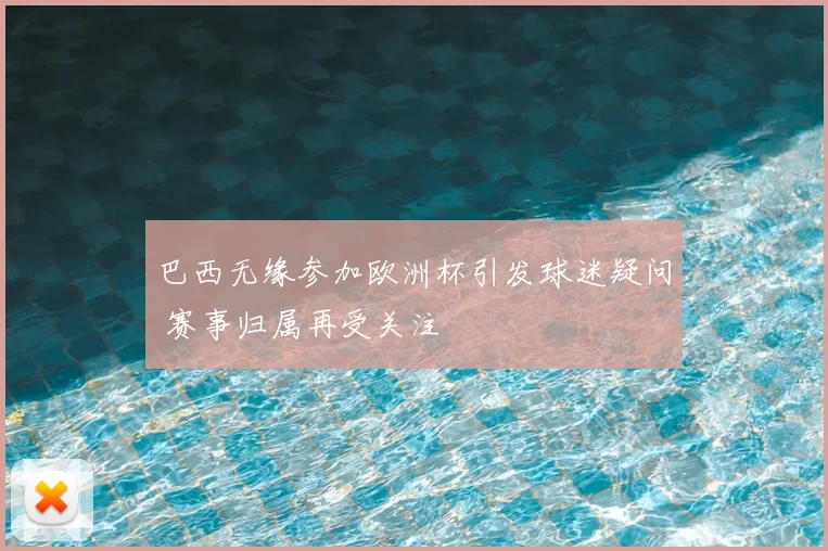 巴西无缘参加欧洲杯引发球迷疑问 赛事归属再受关注
