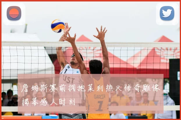 詹姆斯赛前拥抱莱利热火传奇雕像揭幕感人时刻