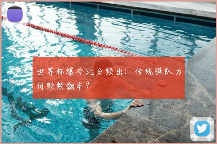 世界杯爆冷比分频出:传统强队为何频频翻车?