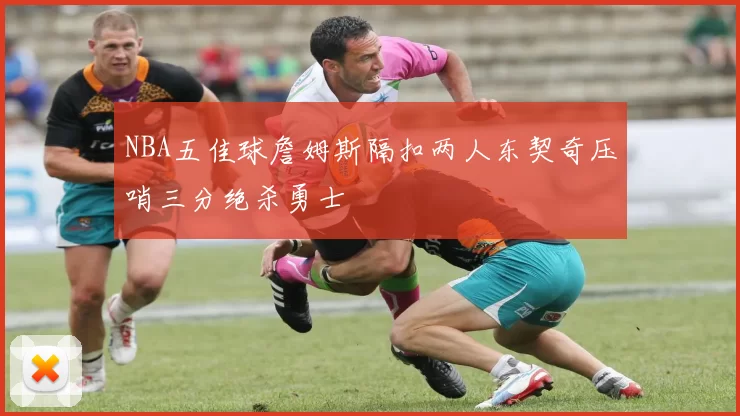 NBA五佳球詹姆斯隔扣两人东契奇压哨三分绝杀勇士
