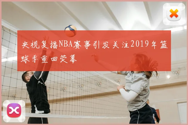 央视复播NBA赛事引发关注2019年篮球季重回荧幕