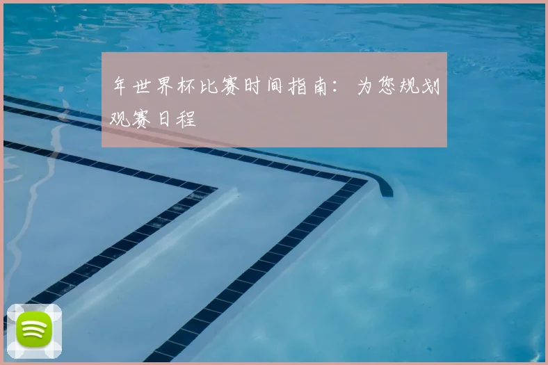 年世界杯比赛时间指南:为您规划观赛日程