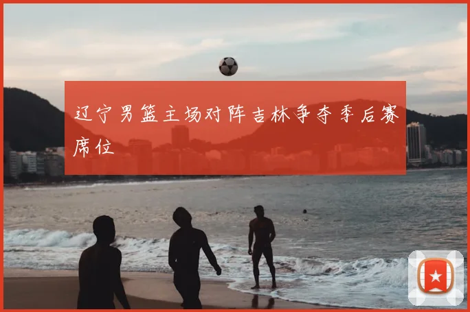 辽宁男篮主场对阵吉林争夺季后赛席位