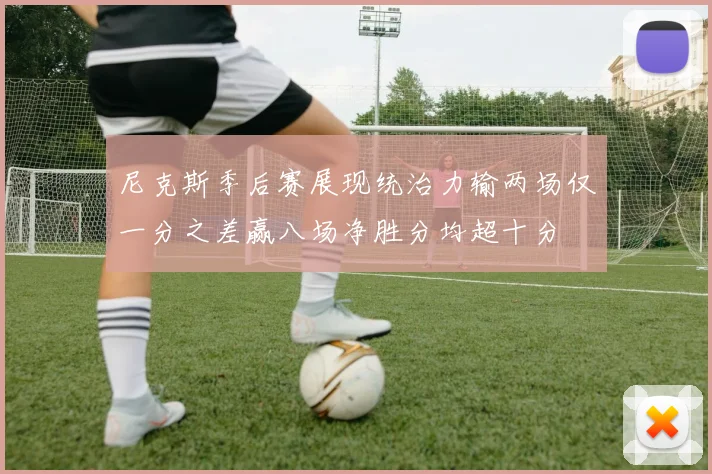 尼克斯季后赛展现统治力输两场仅一分之差赢八场净胜分均超十分