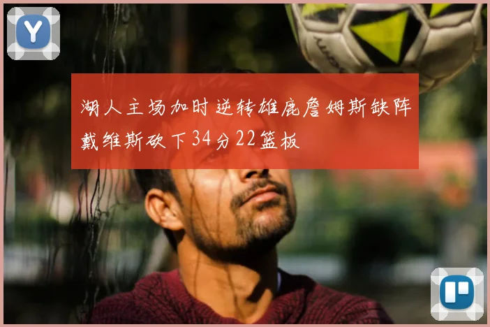 湖人主场加时逆转雄鹿詹姆斯缺阵戴维斯砍下34分22篮板
