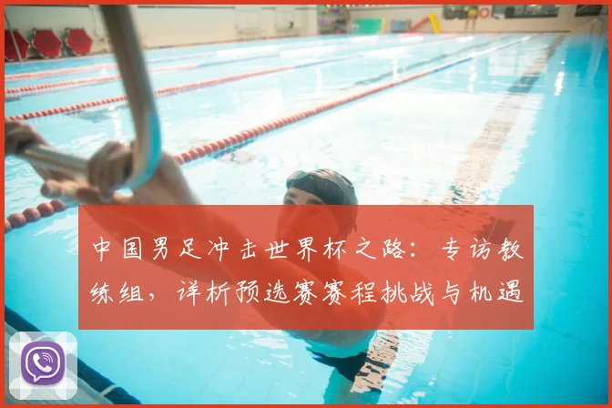 中国男足冲击世界杯之路：专访教练组，详析预选赛赛程挑战与机遇