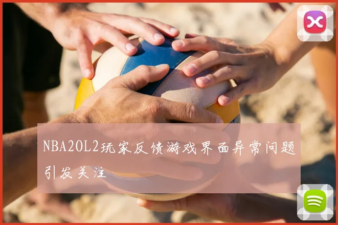 NBA2OL2玩家反馈游戏界面异常问题引发关注