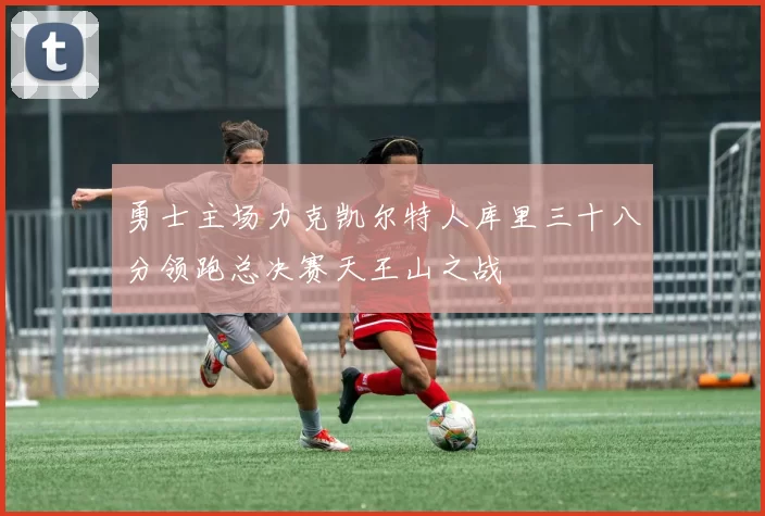 勇士主场力克凯尔特人库里三十八分领跑总决赛天王山之战