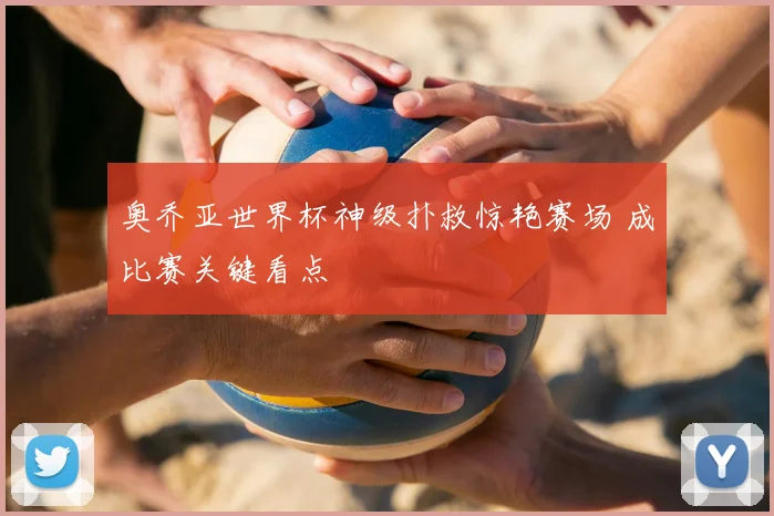 奥乔亚世界杯神级扑救惊艳赛场 成比赛关键看点