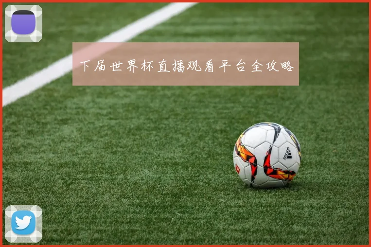 下届世界杯直播观看平台全攻略