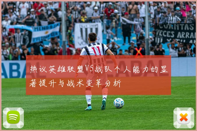 热议英雄联盟V5战队个人能力的显著提升与战术变革分析