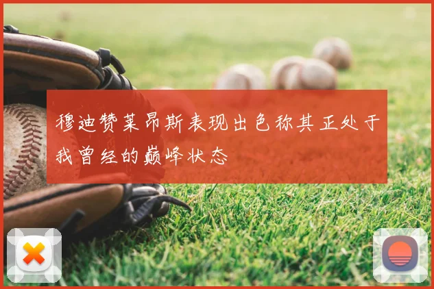 穆迪赞莱昂斯表现出色称其正处于我曾经的巅峰状态