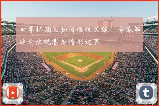 世界杯期间如何理性买球？专家解读合法观赛与博彩边界
