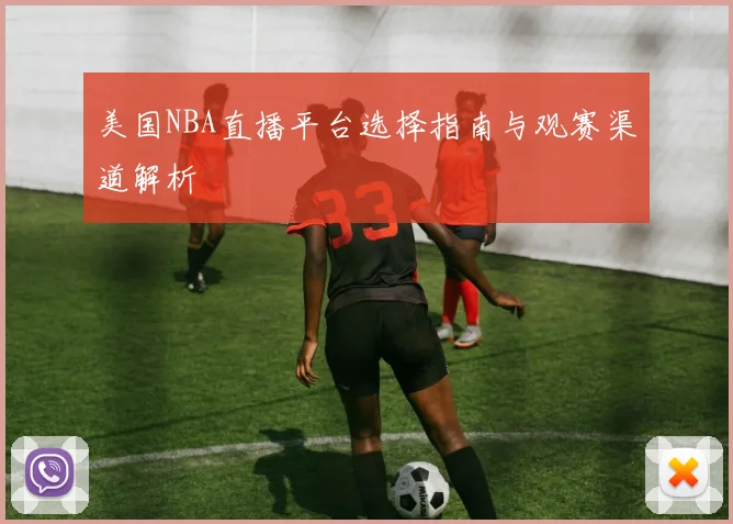 美国NBA直播平台选择指南与观赛渠道解析